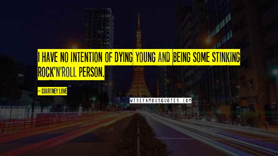 Courtney Love Quotes: I have no intention of dying young and being some stinking rock'n'roll person.