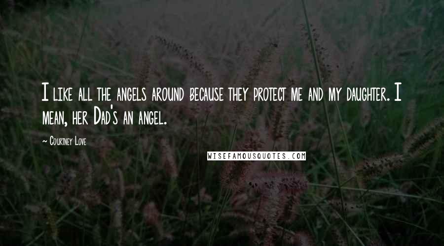 Courtney Love Quotes: I like all the angels around because they protect me and my daughter. I mean, her Dad's an angel.