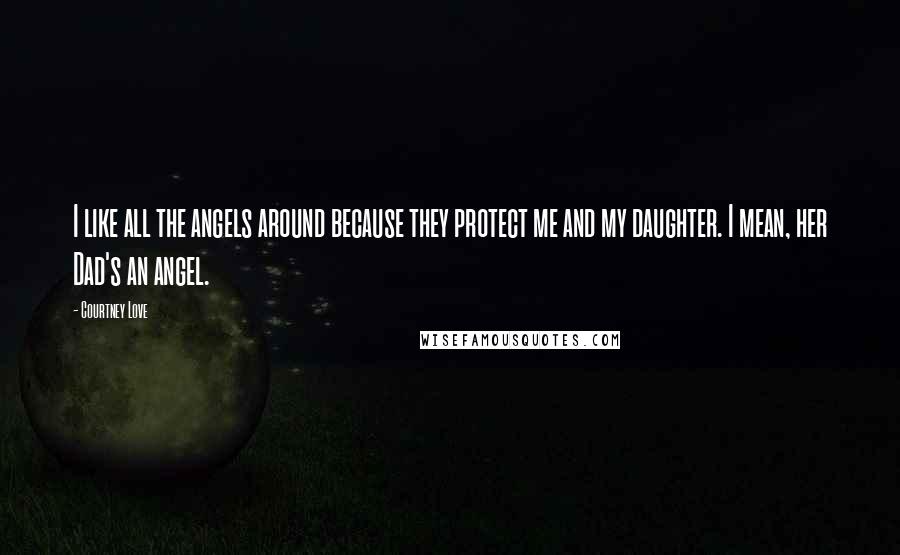 Courtney Love Quotes: I like all the angels around because they protect me and my daughter. I mean, her Dad's an angel.