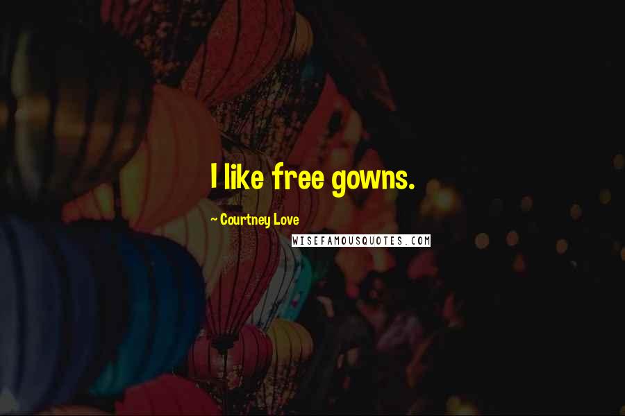 Courtney Love Quotes: I like free gowns.