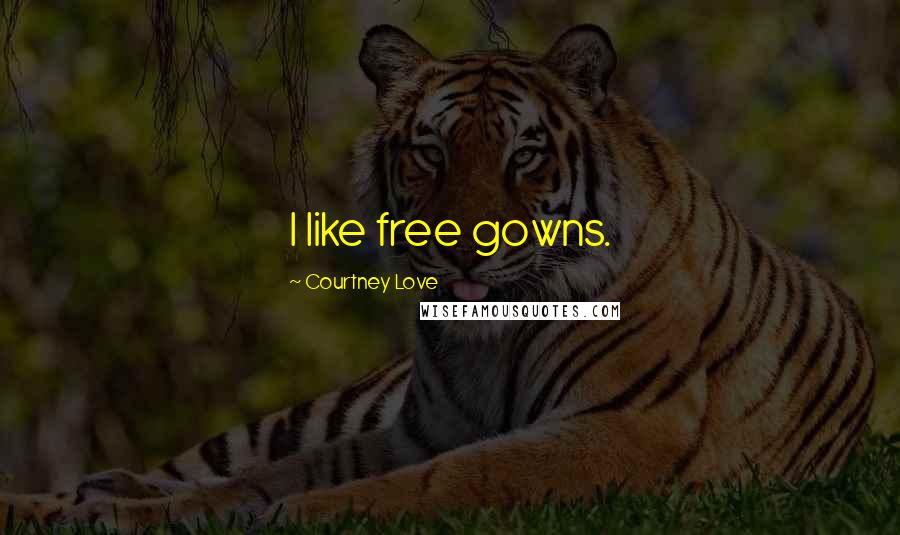 Courtney Love Quotes: I like free gowns.
