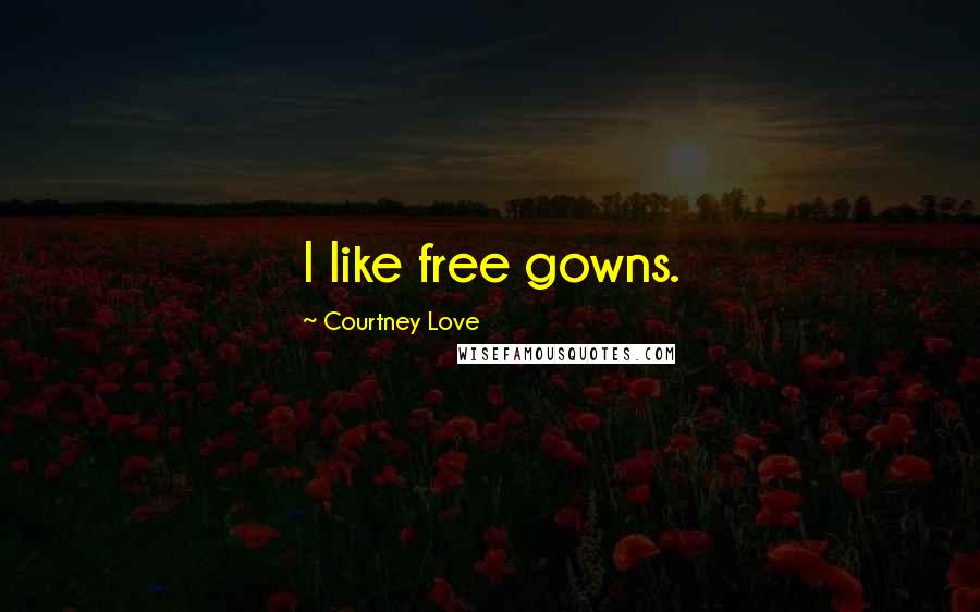 Courtney Love Quotes: I like free gowns.