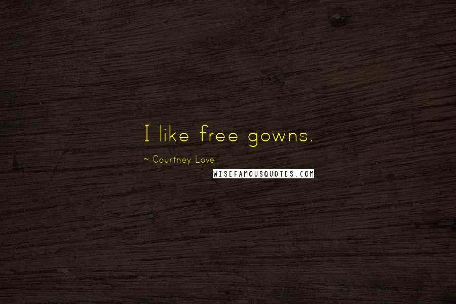 Courtney Love Quotes: I like free gowns.