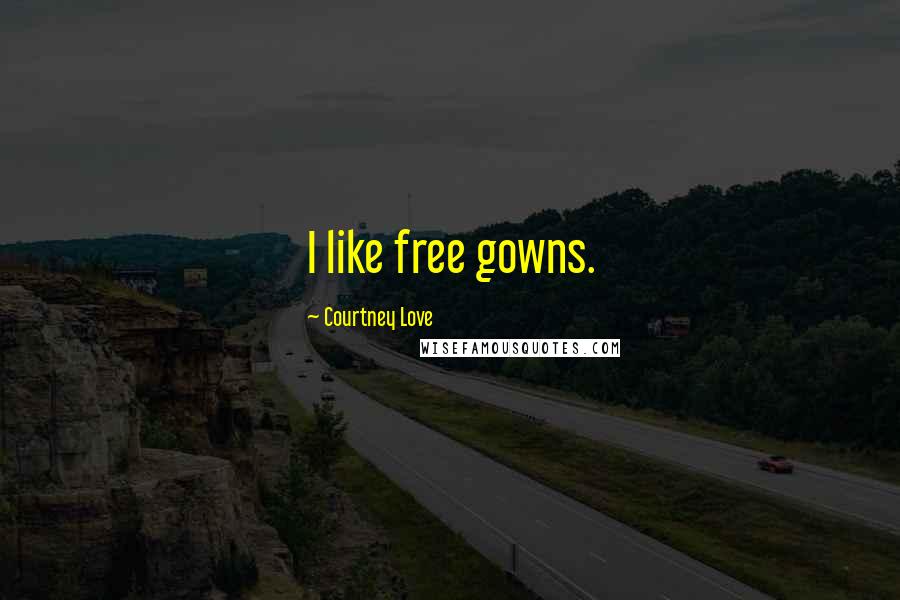 Courtney Love Quotes: I like free gowns.