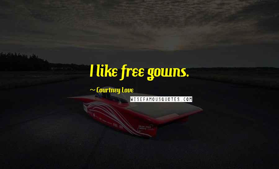 Courtney Love Quotes: I like free gowns.