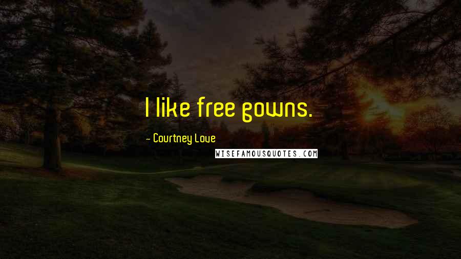 Courtney Love Quotes: I like free gowns.