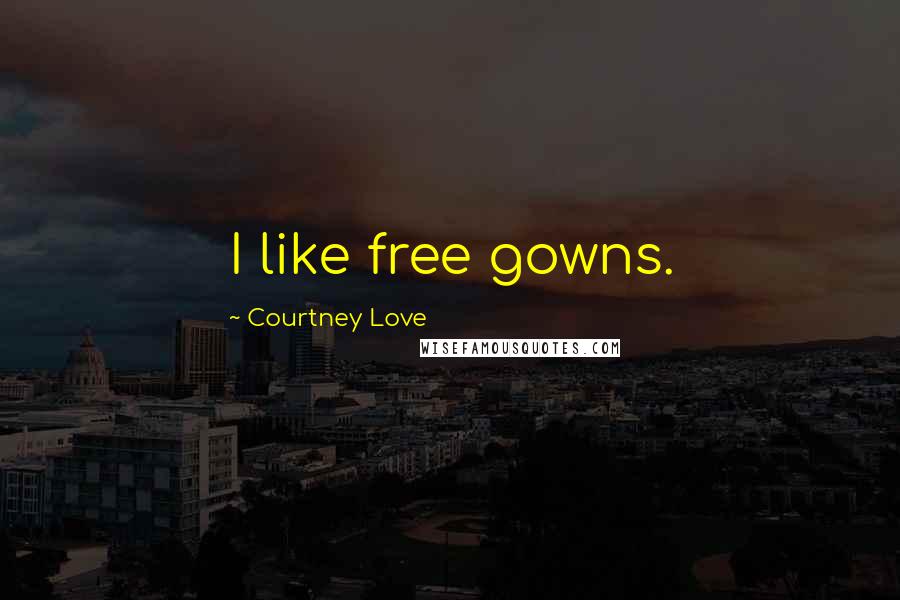 Courtney Love Quotes: I like free gowns.