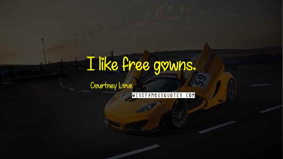 Courtney Love Quotes: I like free gowns.