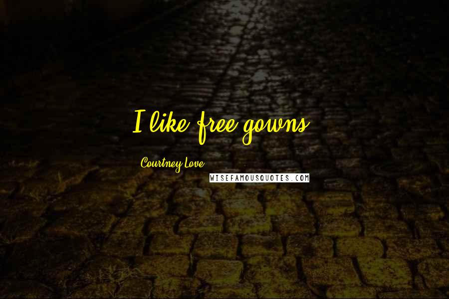 Courtney Love Quotes: I like free gowns.