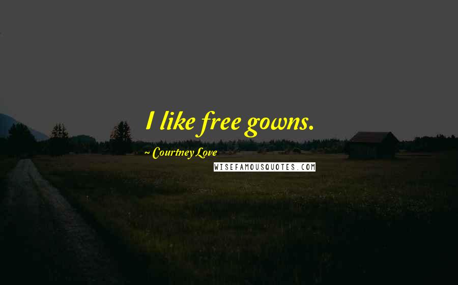 Courtney Love Quotes: I like free gowns.
