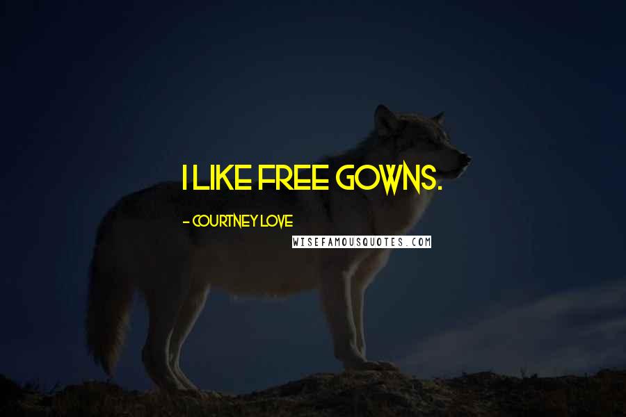 Courtney Love Quotes: I like free gowns.