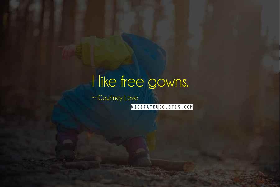 Courtney Love Quotes: I like free gowns.