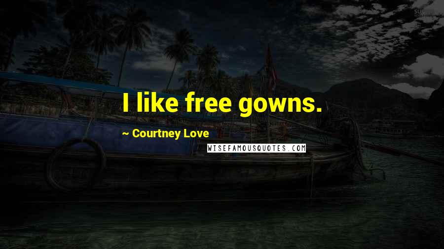 Courtney Love Quotes: I like free gowns.