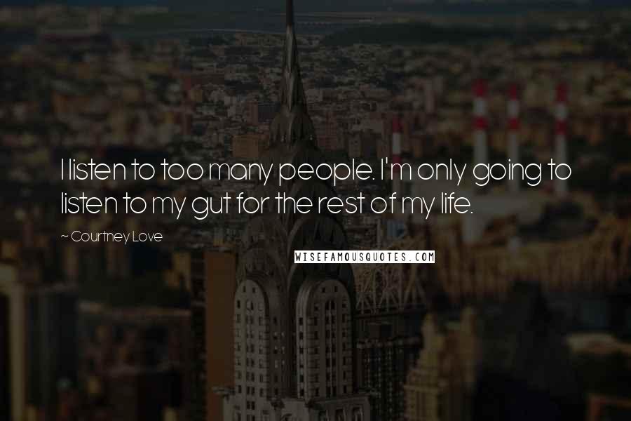 Courtney Love Quotes: I listen to too many people. I'm only going to listen to my gut for the rest of my life.