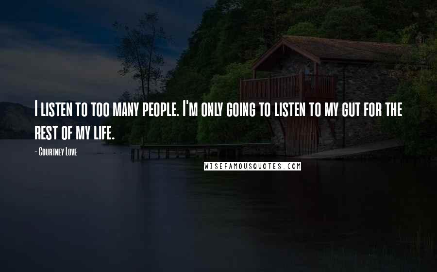 Courtney Love Quotes: I listen to too many people. I'm only going to listen to my gut for the rest of my life.