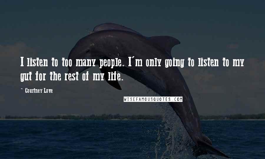 Courtney Love Quotes: I listen to too many people. I'm only going to listen to my gut for the rest of my life.