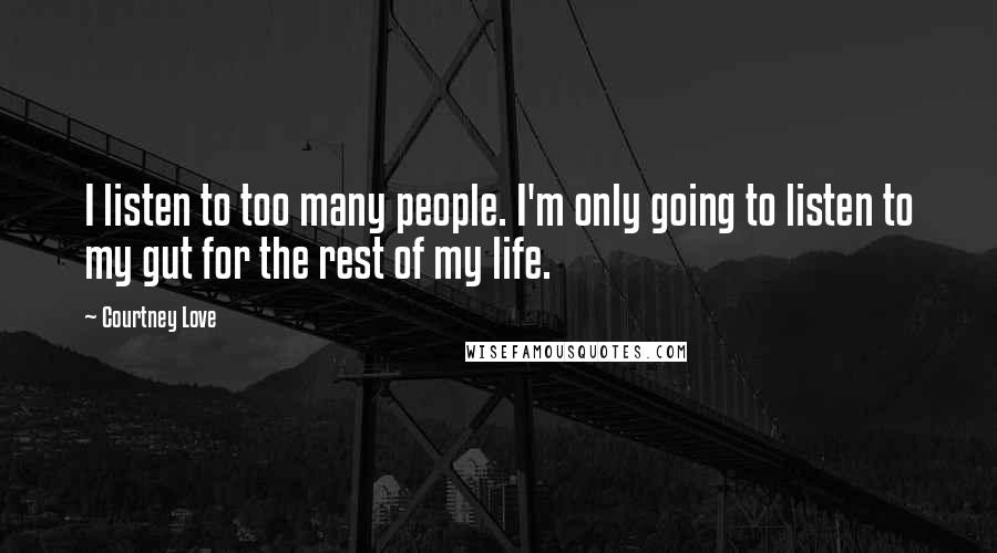 Courtney Love Quotes: I listen to too many people. I'm only going to listen to my gut for the rest of my life.