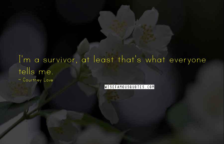 Courtney Love Quotes: I'm a survivor, at least that's what everyone tells me.