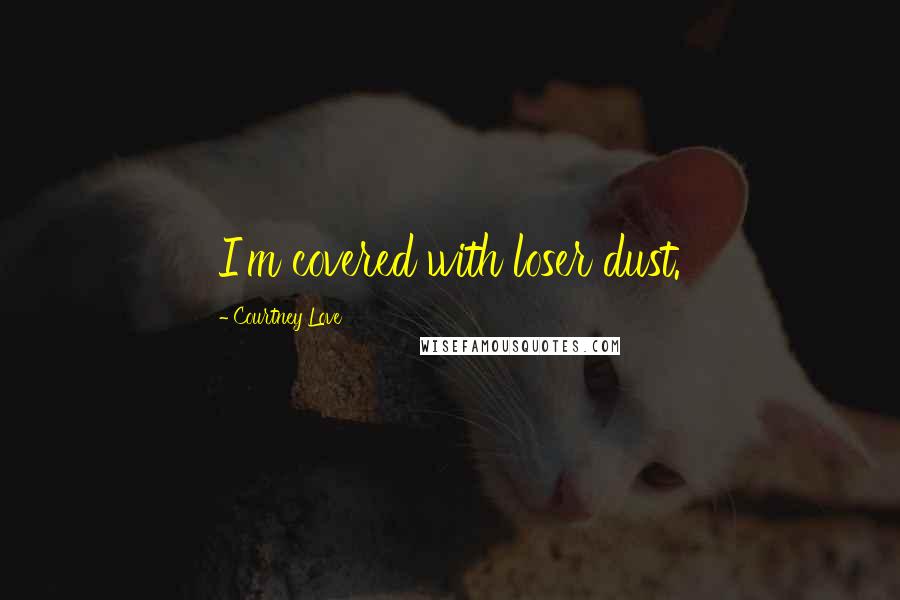 Courtney Love Quotes: I'm covered with loser dust.