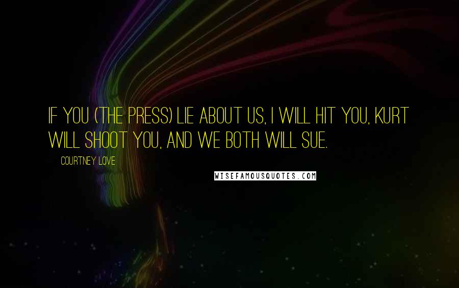 Courtney Love Quotes: If you (the press) lie about us, I will hit you, Kurt will shoot you, and we both will sue.