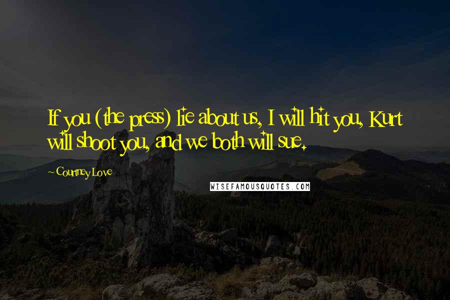 Courtney Love Quotes: If you (the press) lie about us, I will hit you, Kurt will shoot you, and we both will sue.