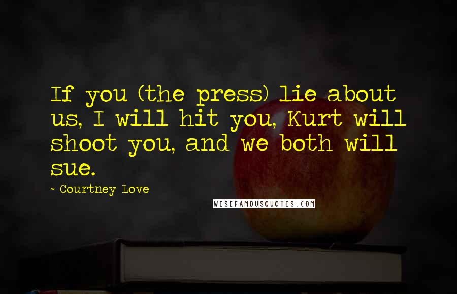 Courtney Love Quotes: If you (the press) lie about us, I will hit you, Kurt will shoot you, and we both will sue.