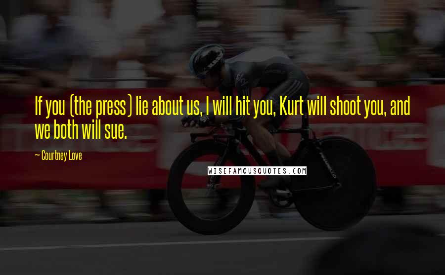 Courtney Love Quotes: If you (the press) lie about us, I will hit you, Kurt will shoot you, and we both will sue.