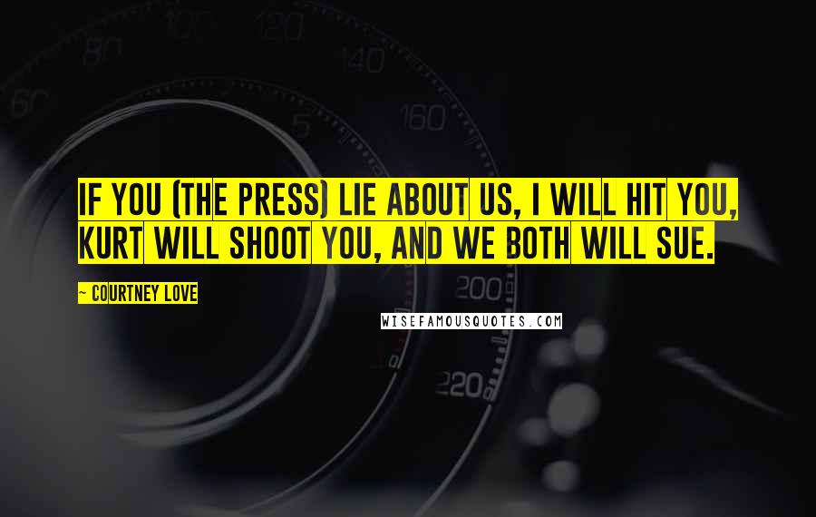 Courtney Love Quotes: If you (the press) lie about us, I will hit you, Kurt will shoot you, and we both will sue.