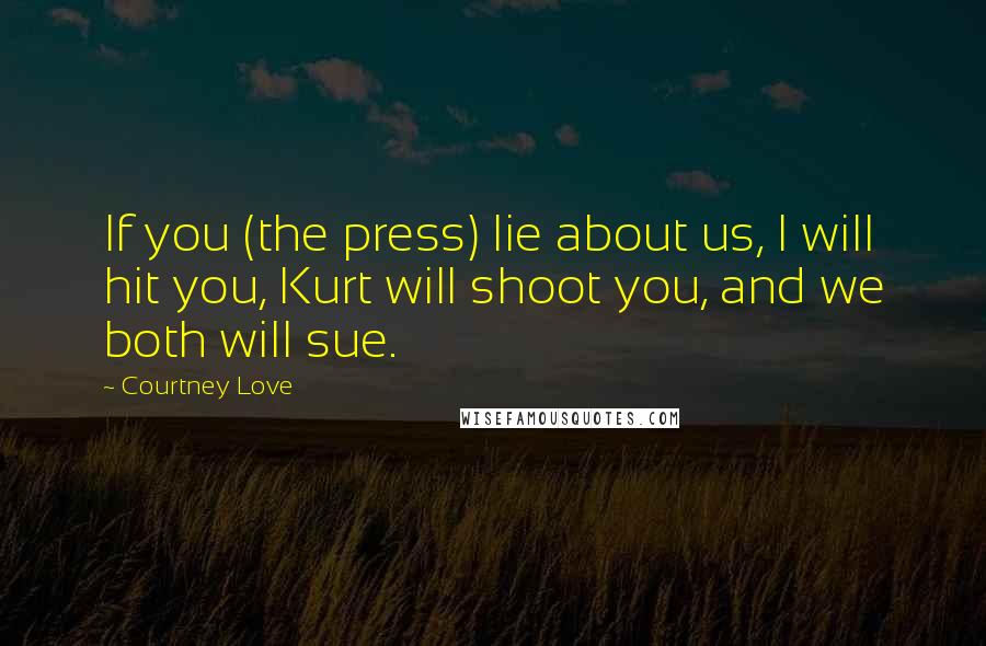 Courtney Love Quotes: If you (the press) lie about us, I will hit you, Kurt will shoot you, and we both will sue.