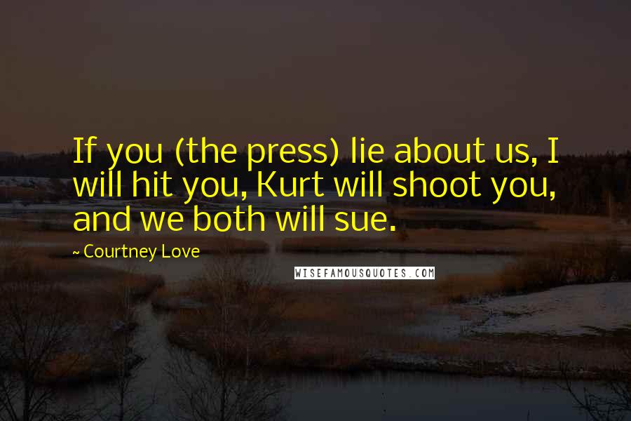 Courtney Love Quotes: If you (the press) lie about us, I will hit you, Kurt will shoot you, and we both will sue.