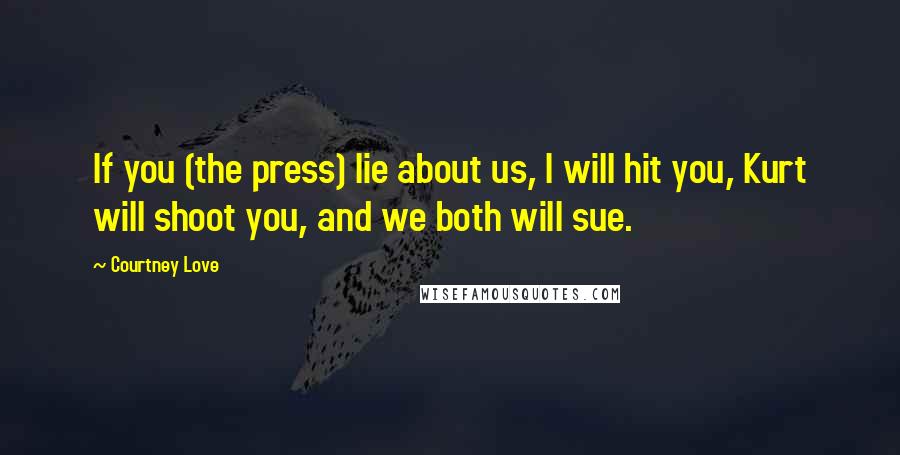 Courtney Love Quotes: If you (the press) lie about us, I will hit you, Kurt will shoot you, and we both will sue.