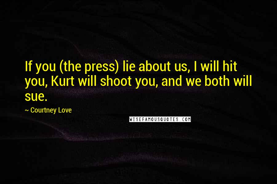 Courtney Love Quotes: If you (the press) lie about us, I will hit you, Kurt will shoot you, and we both will sue.