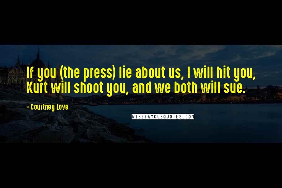 Courtney Love Quotes: If you (the press) lie about us, I will hit you, Kurt will shoot you, and we both will sue.