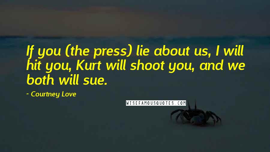 Courtney Love Quotes: If you (the press) lie about us, I will hit you, Kurt will shoot you, and we both will sue.