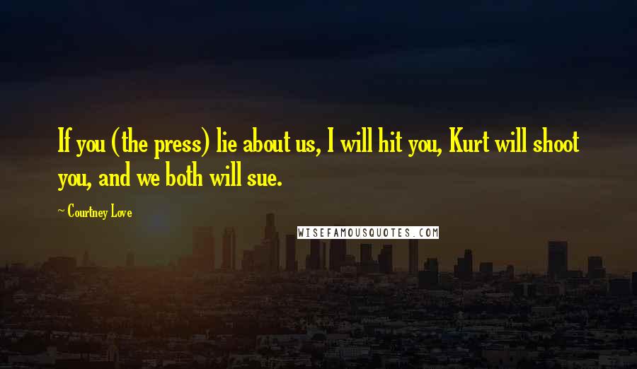 Courtney Love Quotes: If you (the press) lie about us, I will hit you, Kurt will shoot you, and we both will sue.