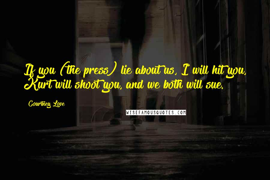 Courtney Love Quotes: If you (the press) lie about us, I will hit you, Kurt will shoot you, and we both will sue.