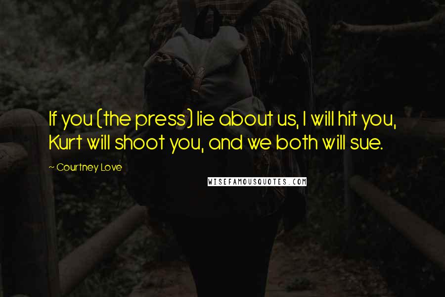 Courtney Love Quotes: If you (the press) lie about us, I will hit you, Kurt will shoot you, and we both will sue.