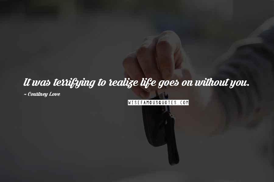 Courtney Love Quotes: It was terrifying to realize life goes on without you.