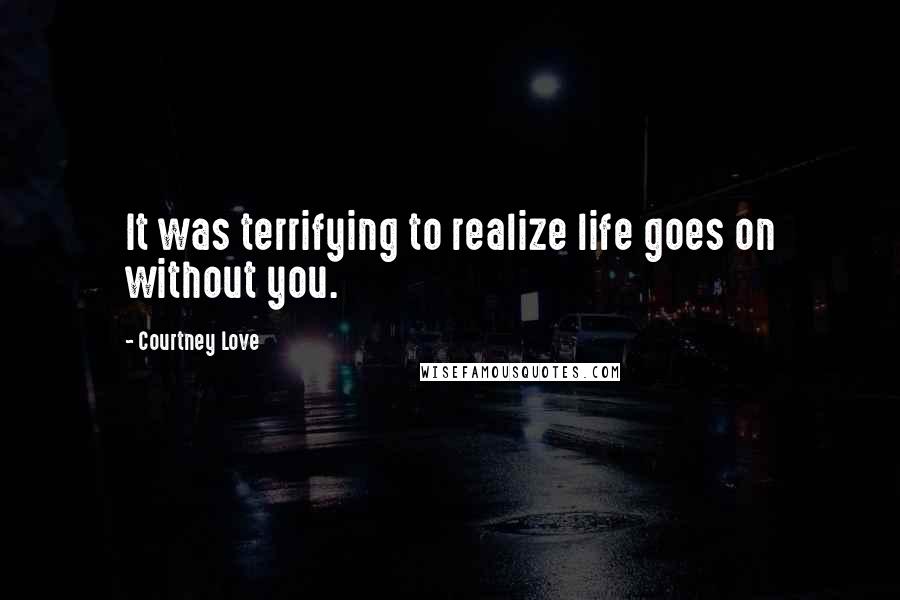 Courtney Love Quotes: It was terrifying to realize life goes on without you.