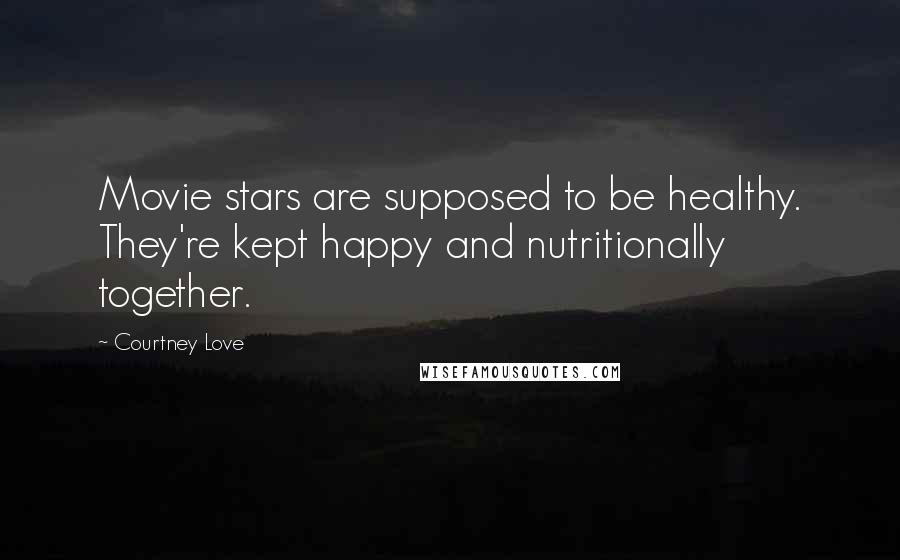Courtney Love Quotes: Movie stars are supposed to be healthy. They're kept happy and nutritionally together.