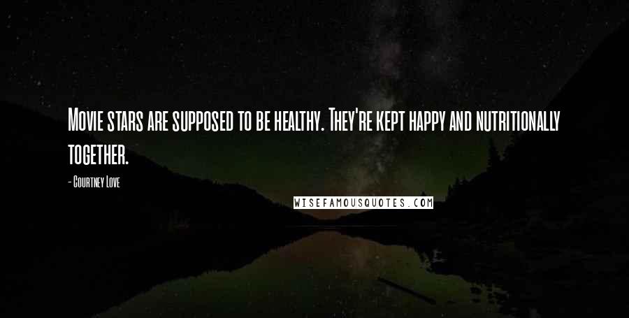 Courtney Love Quotes: Movie stars are supposed to be healthy. They're kept happy and nutritionally together.
