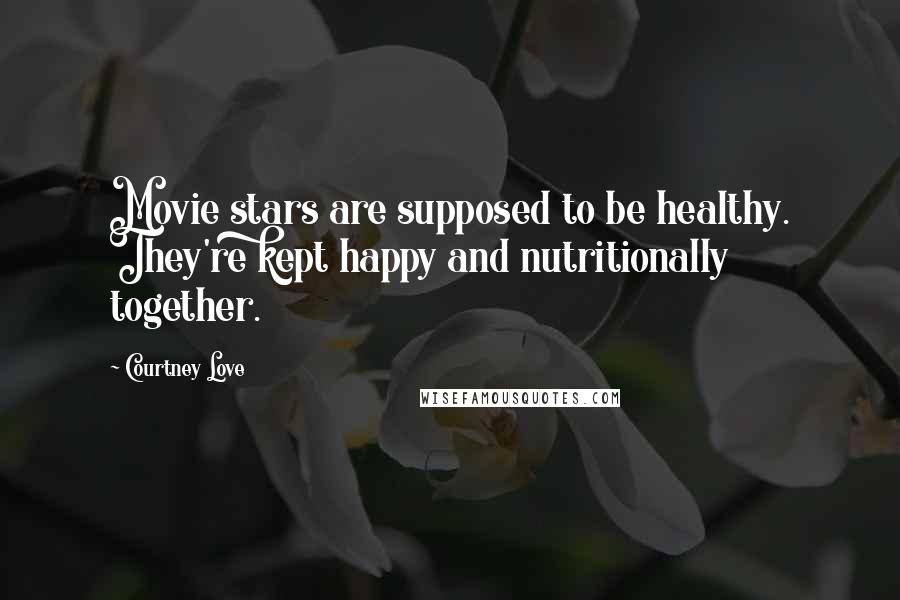 Courtney Love Quotes: Movie stars are supposed to be healthy. They're kept happy and nutritionally together.