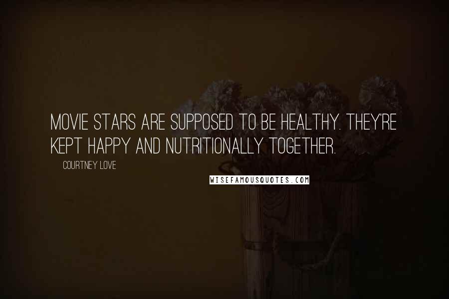 Courtney Love Quotes: Movie stars are supposed to be healthy. They're kept happy and nutritionally together.