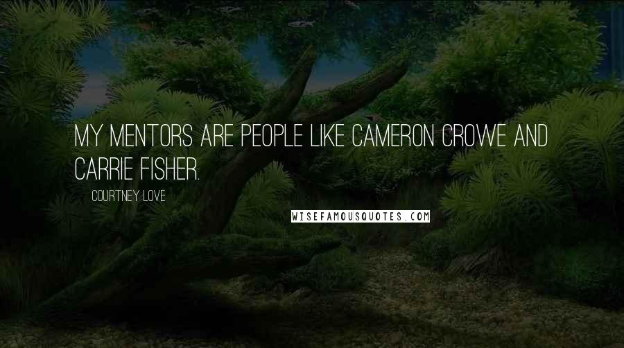 Courtney Love Quotes: My mentors are people like Cameron Crowe and Carrie Fisher.