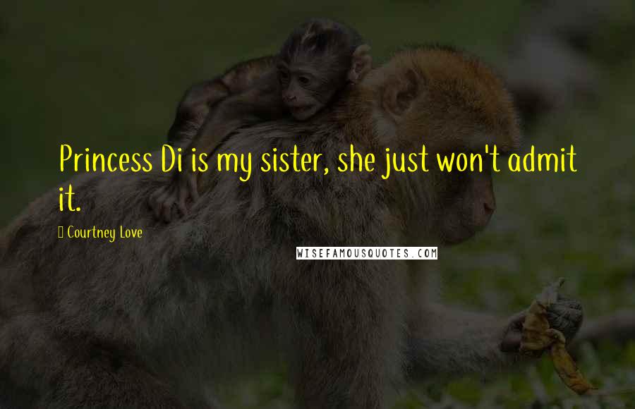 Courtney Love Quotes: Princess Di is my sister, she just won't admit it.