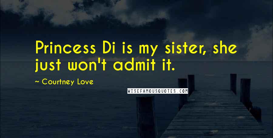 Courtney Love Quotes: Princess Di is my sister, she just won't admit it.