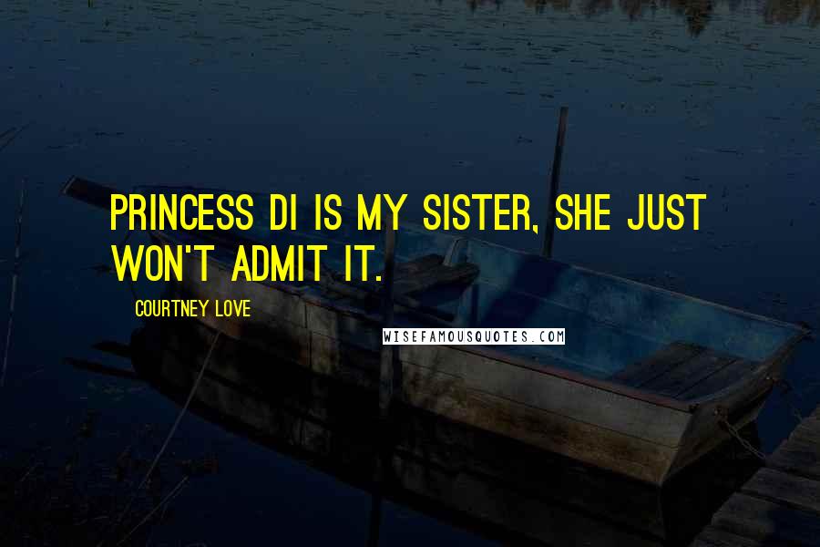 Courtney Love Quotes: Princess Di is my sister, she just won't admit it.