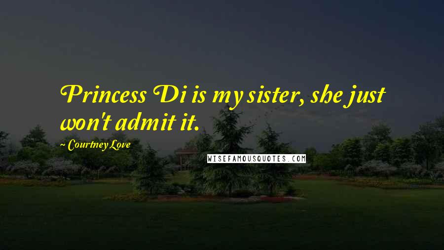 Courtney Love Quotes: Princess Di is my sister, she just won't admit it.