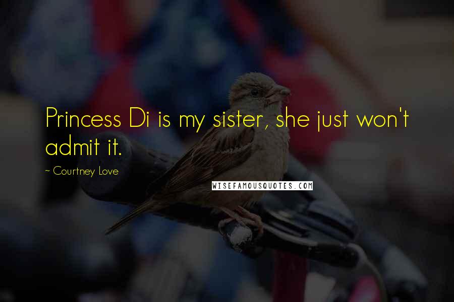 Courtney Love Quotes: Princess Di is my sister, she just won't admit it.