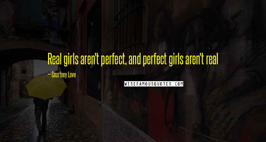 Courtney Love Quotes: Real girls aren't perfect, and perfect girls aren't real